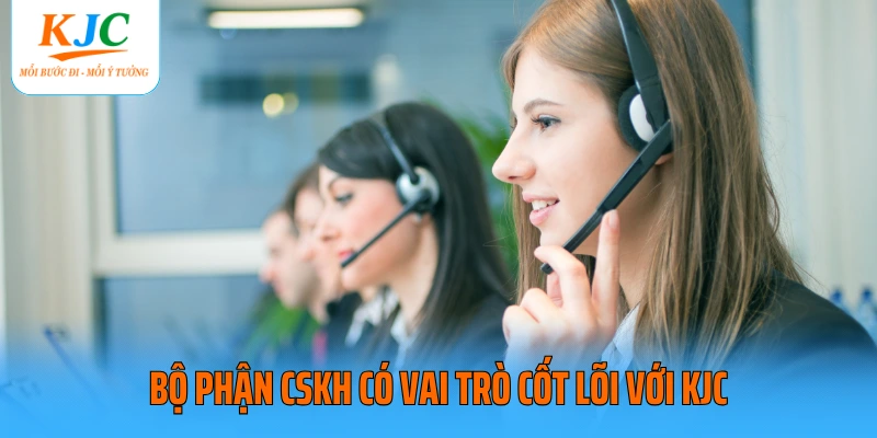 Bộ phận CSKH có vai trò cốt lõi với KJC
